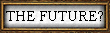 THE FUTURE?